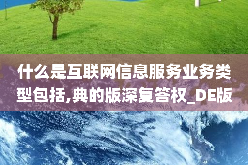 什么是互联网信息服务业务类型包括,典的版深复答权_DE版