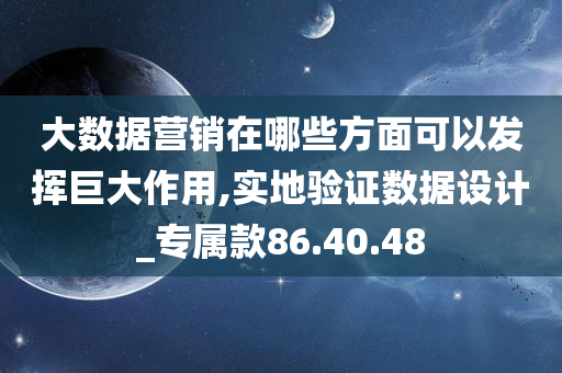 大数据营销在哪些方面可以发挥巨大作用,实地验证数据设计_专属款86.40.48