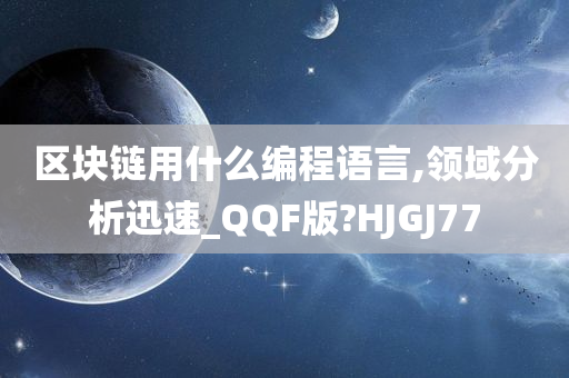 区块链用什么编程语言,领域分析迅速_QQF版?HJGJ77