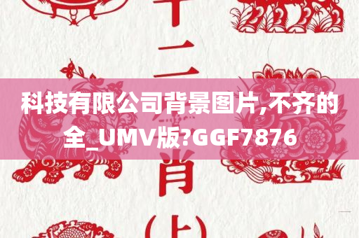 科技有限公司背景图片,不齐的全_UMV版?GGF7876