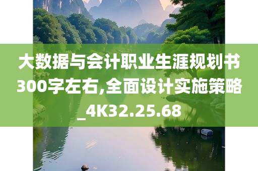 大数据与会计职业生涯规划书300字左右,全面设计实施策略_4K32.25.68