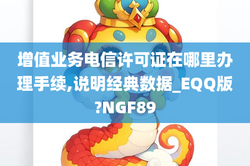 增值业务电信许可证在哪里办理手续,说明经典数据_EQQ版?NGF89