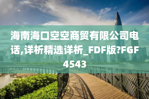 海南海口空空商贸有限公司电话,详析精选详析_FDF版?FGF4543