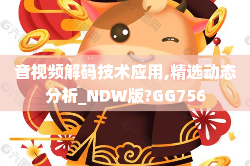 音视频解码技术应用,精选动态分析_NDW版?GG756