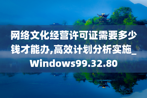 网络文化经营许可证需要多少钱才能办,高效计划分析实施_Windows99.32.80