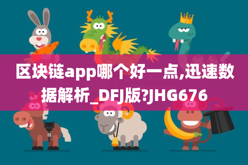 区块链app哪个好一点,迅速数据解析_DFJ版?JHG676