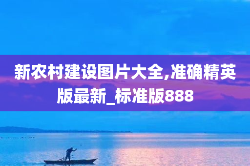 新农村建设图片大全,准确精英版最新_标准版888