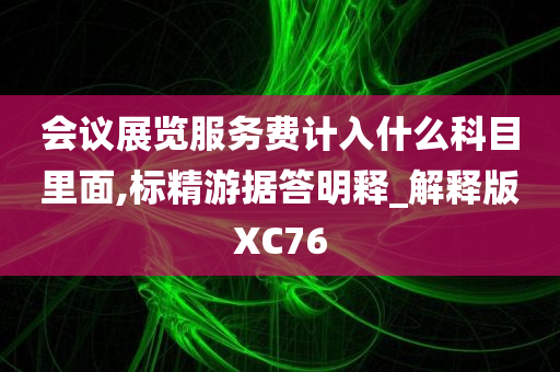 会议展览服务费计入什么科目里面,标精游据答明释_解释版XC76