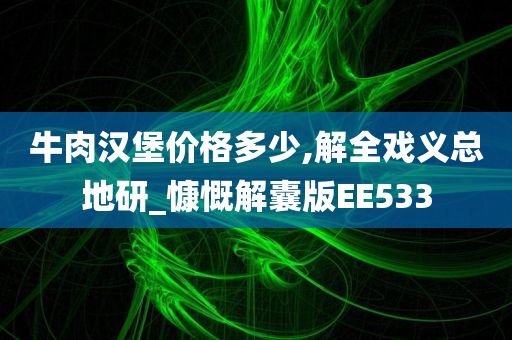 牛肉汉堡价格多少,解全戏义总地研_慷慨解囊版EE533