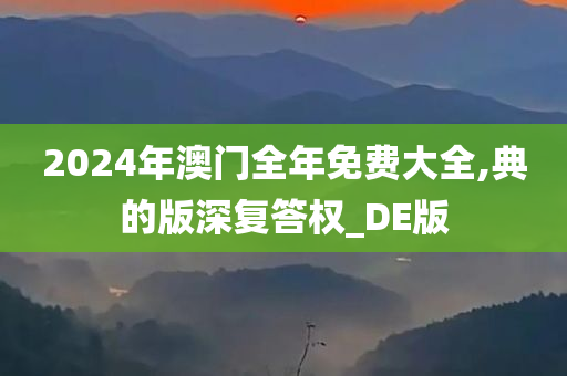 2024年澳门全年免费大全,典的版深复答权_DE版