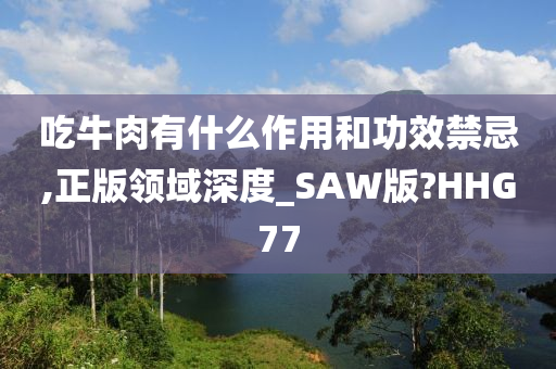 吃牛肉有什么作用和功效禁忌,正版领域深度_SAW版?HHG77