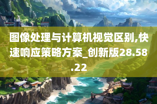 图像处理与计算机视觉区别,快速响应策略方案_创新版28.58.22