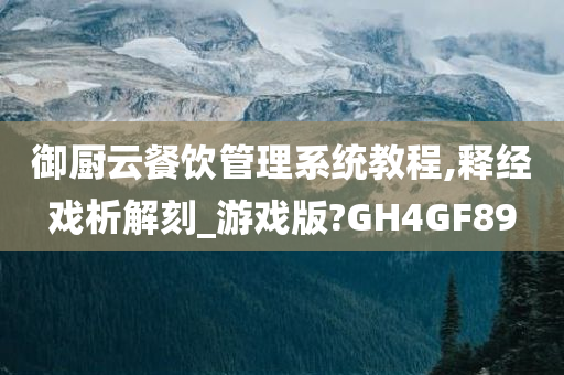 御厨云餐饮管理系统教程,释经戏析解刻_游戏版?GH4GF89