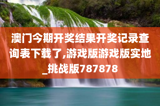 澳门今期开奖结果开奖记录查询表下载了,游戏版游戏版实地_挑战版787878