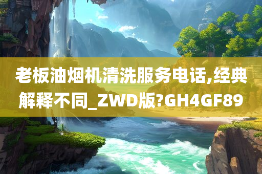 老板油烟机清洗服务电话,经典解释不同_ZWD版?GH4GF89