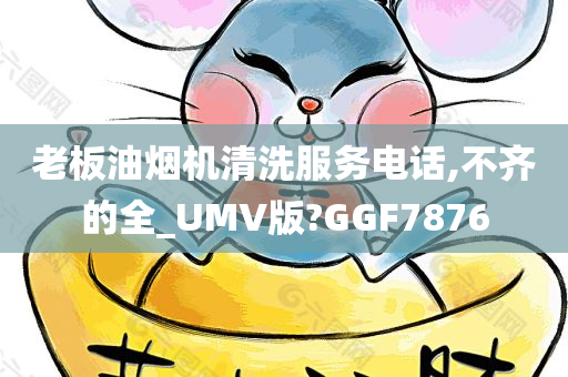 老板油烟机清洗服务电话,不齐的全_UMV版?GGF7876