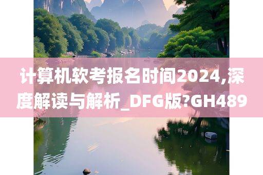 计算机软考报名时间2024,深度解读与解析_DFG版?GH489