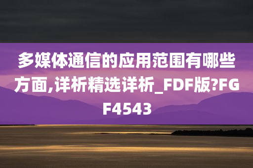 多媒体通信的应用范围有哪些方面,详析精选详析_FDF版?FGF4543