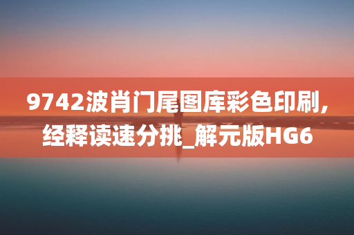 9742波肖门尾图库彩色印刷,经释读速分挑_解元版HG6