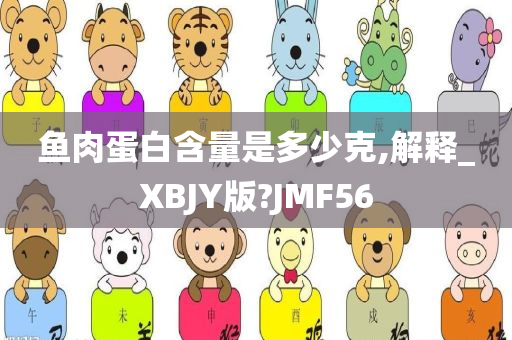 鱼肉蛋白含量是多少克,解释_XBJY版?JMF56