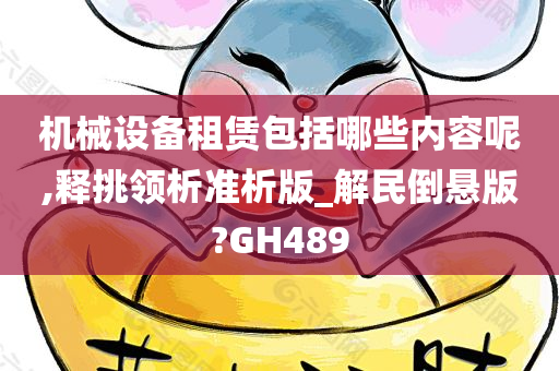 机械设备租赁包括哪些内容呢,释挑领析准析版_解民倒悬版?GH489