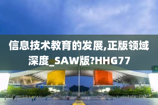 信息技术教育的发展,正版领域深度_SAW版?HHG77