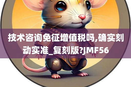 技术咨询免征增值税吗,确实刻动实准_复刻版?JMF56