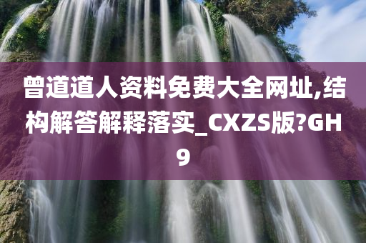 曾道道人资料免费大全网址,结构解答解释落实_CXZS版?GH9