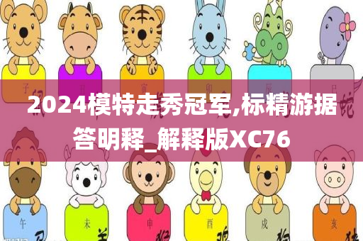 2024模特走秀冠军,标精游据答明释_解释版XC76