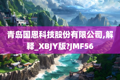 青岛国恩科技股份有限公司,解释_XBJY版?JMF56