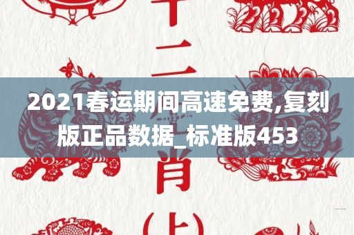 2021春运期间高速免费,复刻版正品数据_标准版453