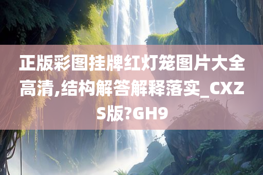 正版彩图挂牌红灯笼图片大全高清,结构解答解释落实_CXZS版?GH9