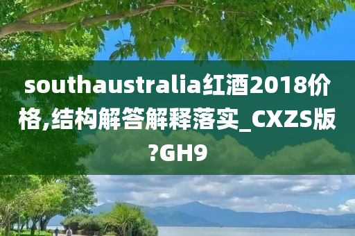 southaustralia红酒2018价格,结构解答解释落实_CXZS版?GH9