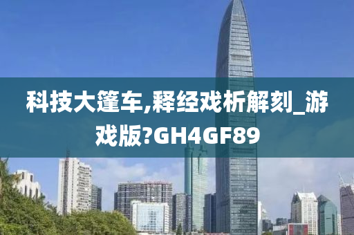 科技大篷车,释经戏析解刻_游戏版?GH4GF89