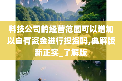 科技公司的经营范围可以增加以自有资金进行投资吗,典解版新正实_了解版