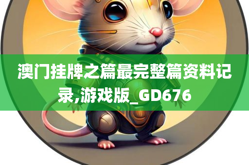 澳门挂牌之篇最完整篇资料记录,游戏版_GD676