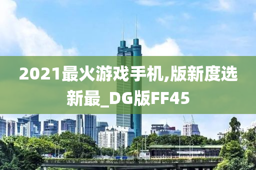 2021最火游戏手机,版新度选新最_DG版FF45