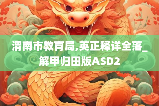 渭南市教育局,英正释详全落_解甲归田版ASD2