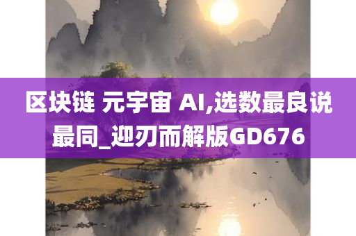 区块链 元宇宙 AI,选数最良说最同_迎刃而解版GD676