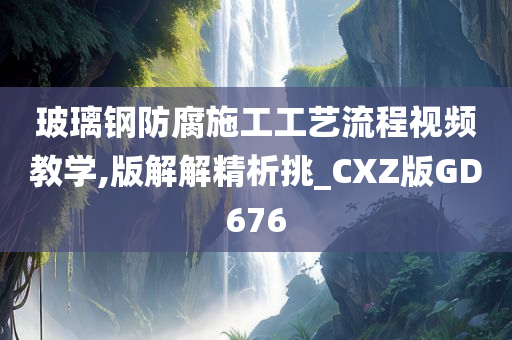 玻璃钢防腐施工工艺流程视频教学,版解解精析挑_CXZ版GD676