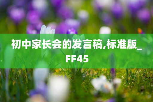 初中家长会的发言稿,标准版_FF45