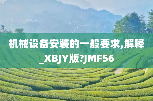 机械设备安装的一般要求,解释_XBJY版?JMF56