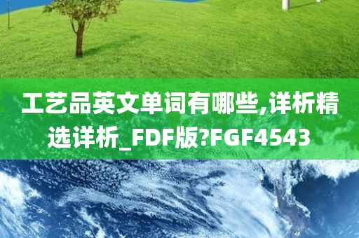 工艺品英文单词有哪些,详析精选详析_FDF版?FGF4543