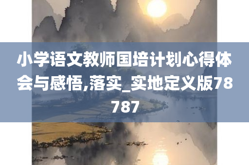 小学语文教师国培计划心得体会与感悟,落实_实地定义版78787