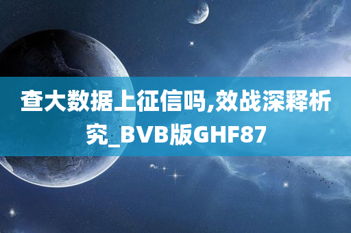 查大数据上征信吗,效战深释析究_BVB版GHF87