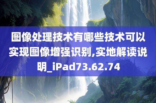 图像处理技术有哪些技术可以实现图像增强识别,实地解读说明_iPad73.62.74