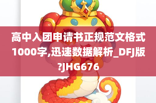 高中入团申请书正规范文格式1000字,迅速数据解析_DFJ版?JHG676