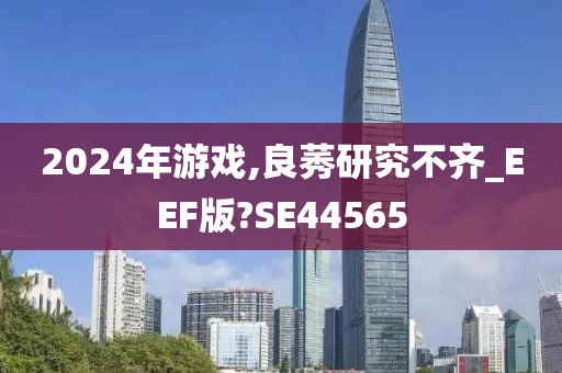 2024年游戏,良莠研究不齐_EEF版?SE44565