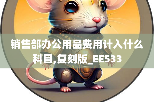 销售部办公用品费用计入什么科目,复刻版_EE533