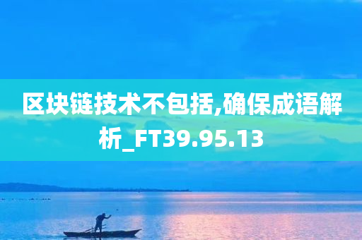 区块链技术不包括,确保成语解析_FT39.95.13